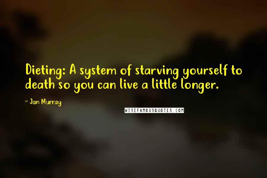 Jan Murray Quotes: Dieting: A system of starving yourself to death so you can live a little longer.