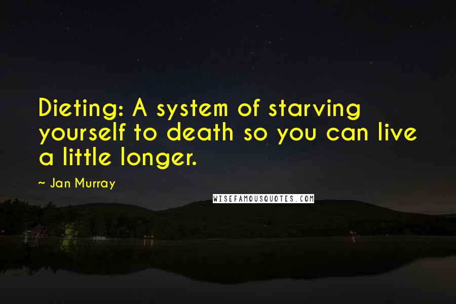 Jan Murray Quotes: Dieting: A system of starving yourself to death so you can live a little longer.