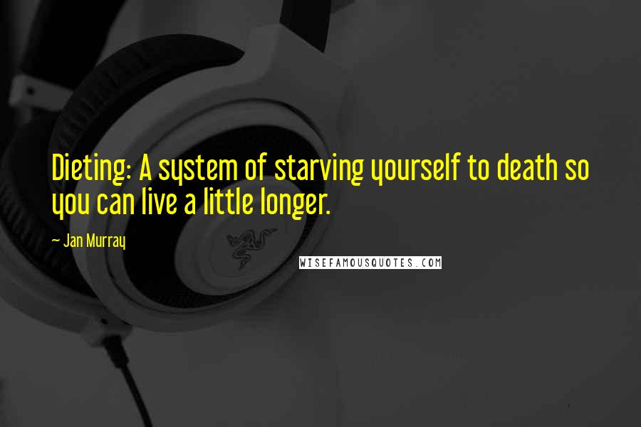 Jan Murray Quotes: Dieting: A system of starving yourself to death so you can live a little longer.