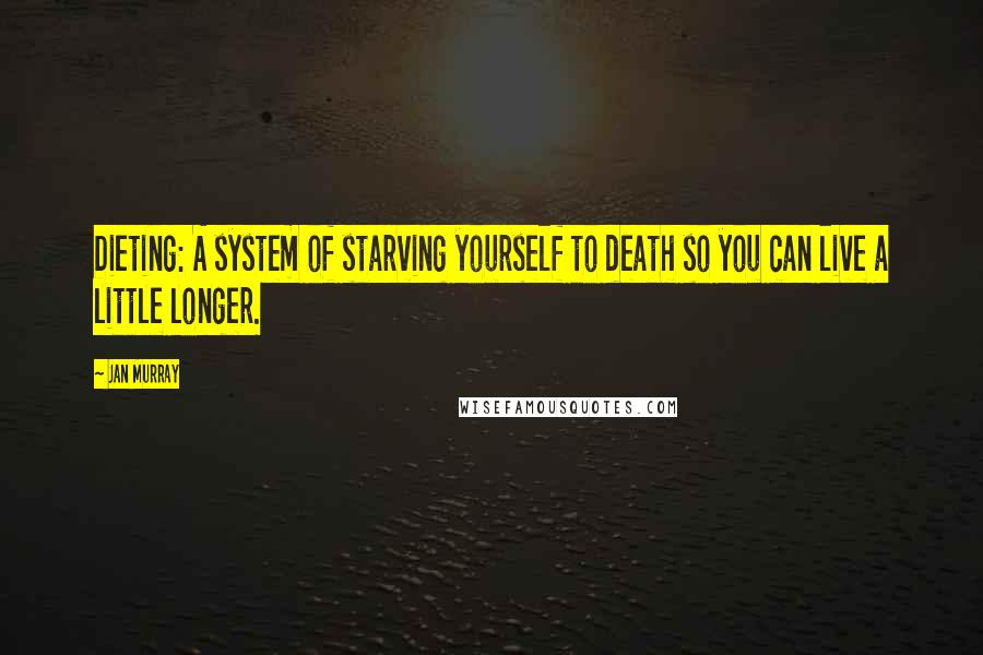 Jan Murray Quotes: Dieting: A system of starving yourself to death so you can live a little longer.