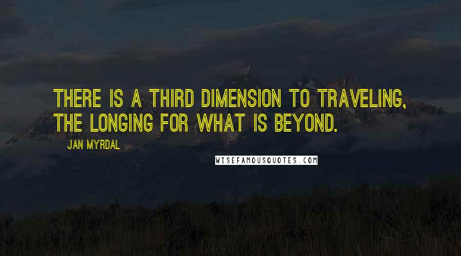Jan Myrdal Quotes: There is a third dimension to traveling, the longing for what is beyond.