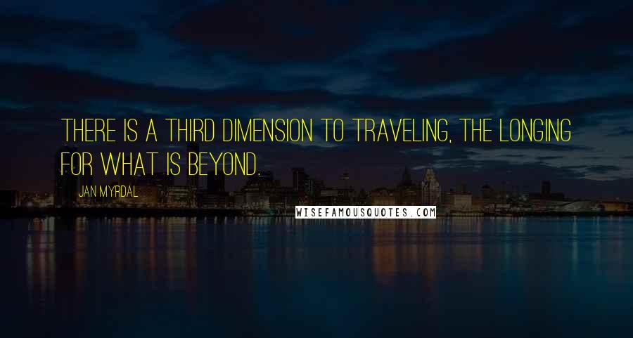 Jan Myrdal Quotes: There is a third dimension to traveling, the longing for what is beyond.