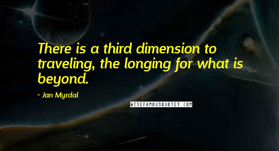 Jan Myrdal Quotes: There is a third dimension to traveling, the longing for what is beyond.