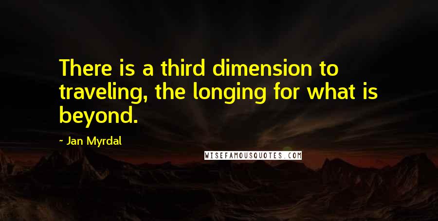 Jan Myrdal Quotes: There is a third dimension to traveling, the longing for what is beyond.