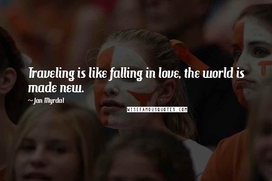 Jan Myrdal Quotes: Traveling is like falling in love, the world is made new.