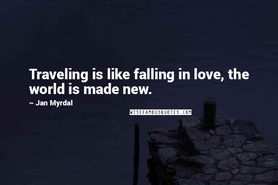 Jan Myrdal Quotes: Traveling is like falling in love, the world is made new.