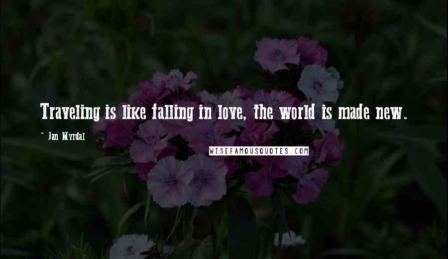 Jan Myrdal Quotes: Traveling is like falling in love, the world is made new.