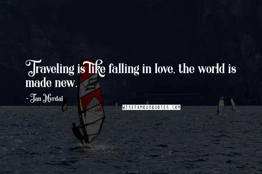 Jan Myrdal Quotes: Traveling is like falling in love, the world is made new.