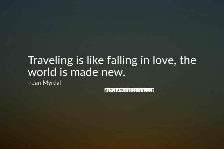 Jan Myrdal Quotes: Traveling is like falling in love, the world is made new.