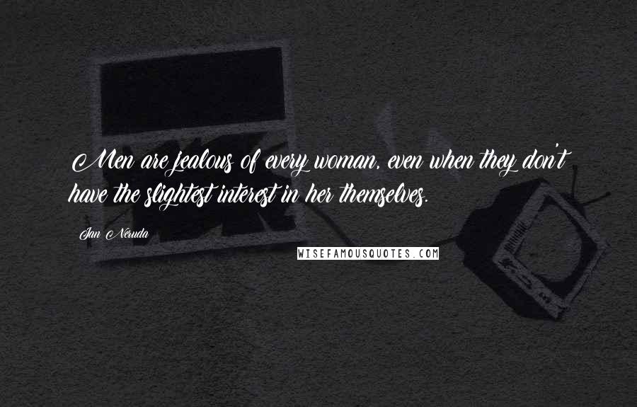 Jan Neruda Quotes: Men are jealous of every woman, even when they don't have the slightest interest in her themselves.