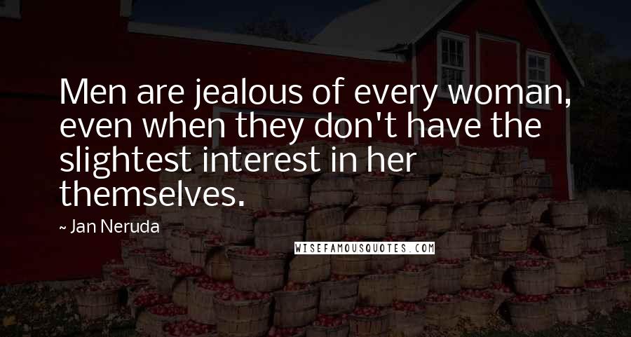 Jan Neruda Quotes: Men are jealous of every woman, even when they don't have the slightest interest in her themselves.