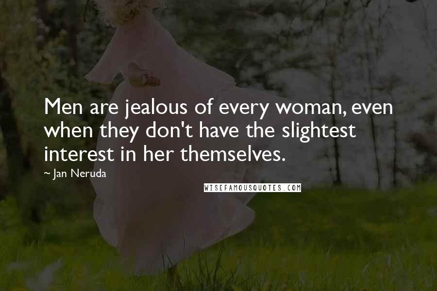 Jan Neruda Quotes: Men are jealous of every woman, even when they don't have the slightest interest in her themselves.