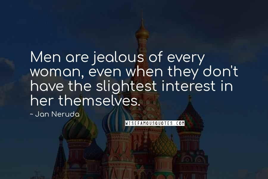 Jan Neruda Quotes: Men are jealous of every woman, even when they don't have the slightest interest in her themselves.