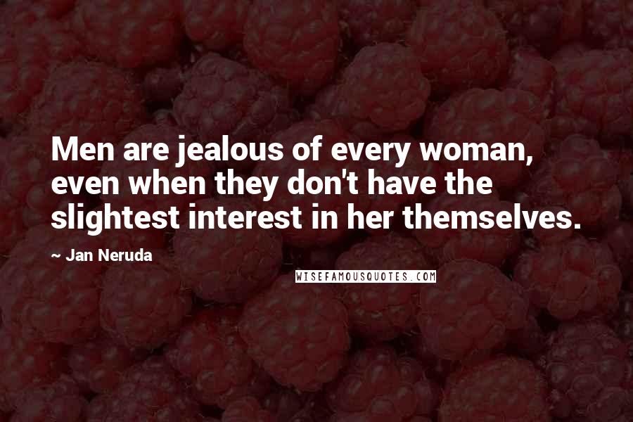 Jan Neruda Quotes: Men are jealous of every woman, even when they don't have the slightest interest in her themselves.