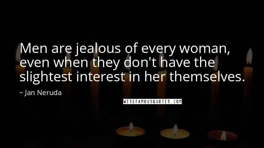 Jan Neruda Quotes: Men are jealous of every woman, even when they don't have the slightest interest in her themselves.