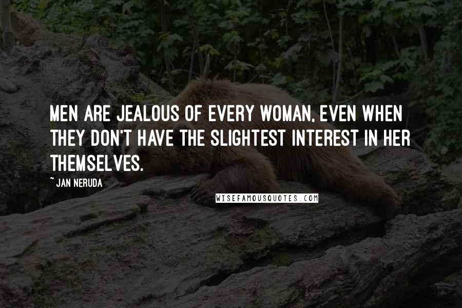 Jan Neruda Quotes: Men are jealous of every woman, even when they don't have the slightest interest in her themselves.