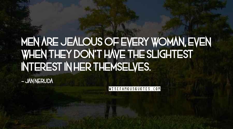 Jan Neruda Quotes: Men are jealous of every woman, even when they don't have the slightest interest in her themselves.