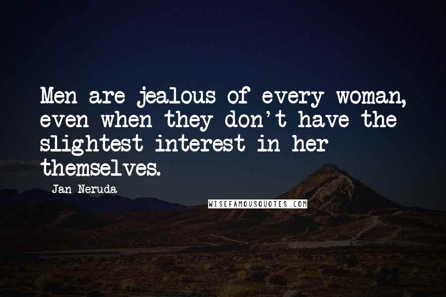 Jan Neruda Quotes: Men are jealous of every woman, even when they don't have the slightest interest in her themselves.