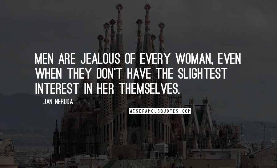 Jan Neruda Quotes: Men are jealous of every woman, even when they don't have the slightest interest in her themselves.