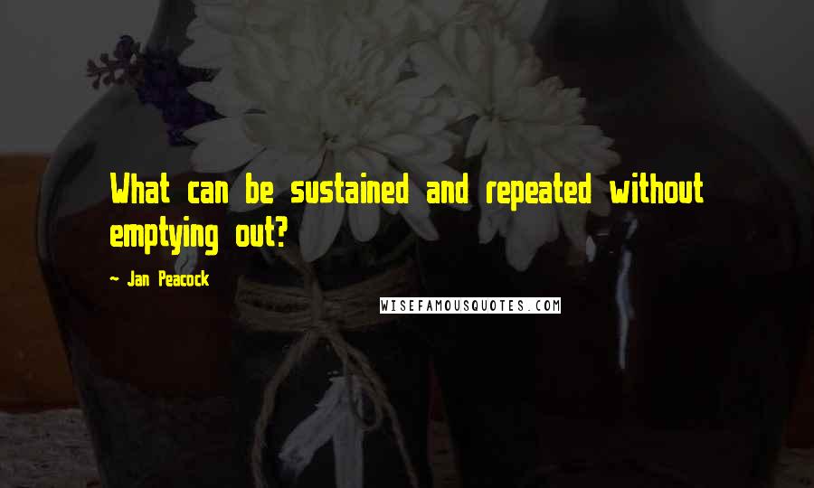 Jan Peacock Quotes: What can be sustained and repeated without emptying out?