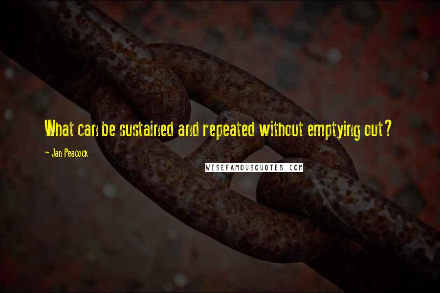 Jan Peacock Quotes: What can be sustained and repeated without emptying out?