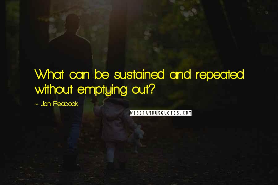 Jan Peacock Quotes: What can be sustained and repeated without emptying out?