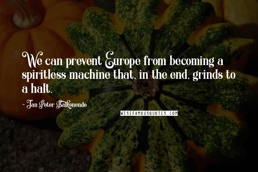 Jan Peter Balkenende Quotes: We can prevent Europe from becoming a spiritless machine that, in the end, grinds to a halt.