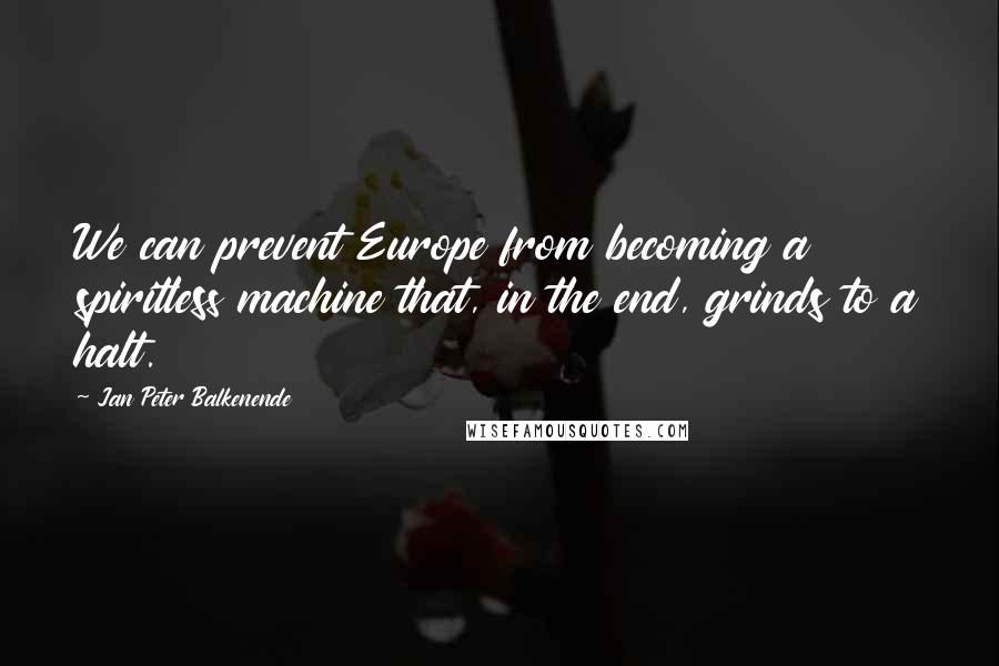 Jan Peter Balkenende Quotes: We can prevent Europe from becoming a spiritless machine that, in the end, grinds to a halt.