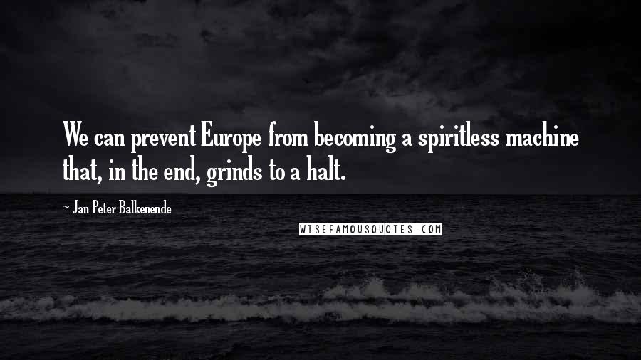 Jan Peter Balkenende Quotes: We can prevent Europe from becoming a spiritless machine that, in the end, grinds to a halt.