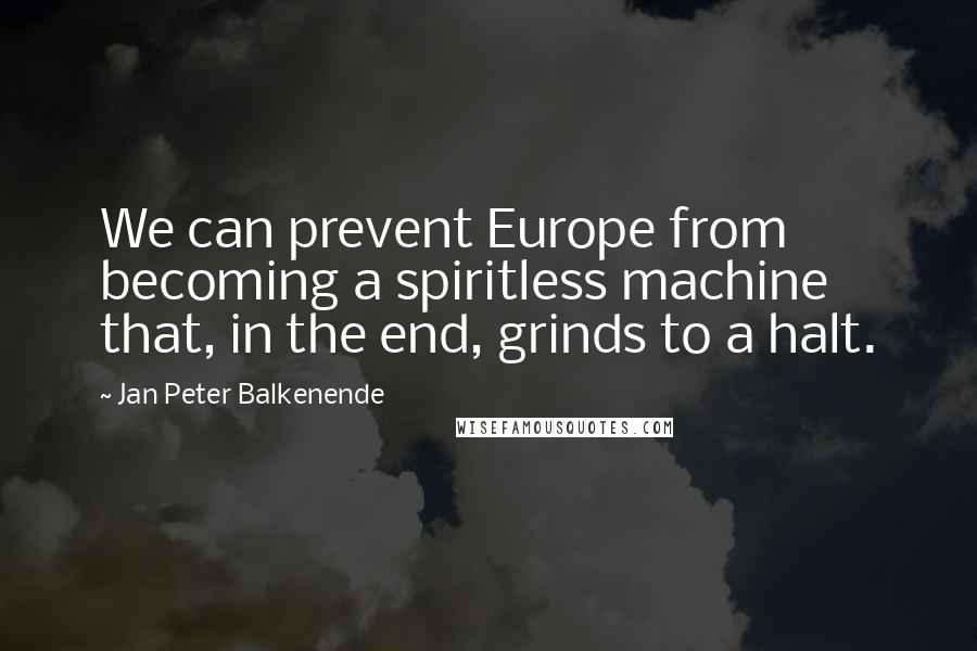 Jan Peter Balkenende Quotes: We can prevent Europe from becoming a spiritless machine that, in the end, grinds to a halt.