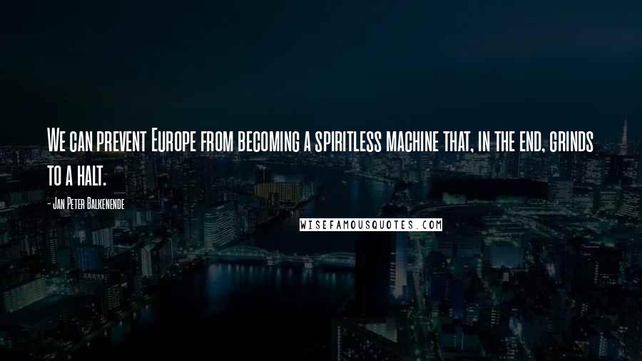 Jan Peter Balkenende Quotes: We can prevent Europe from becoming a spiritless machine that, in the end, grinds to a halt.