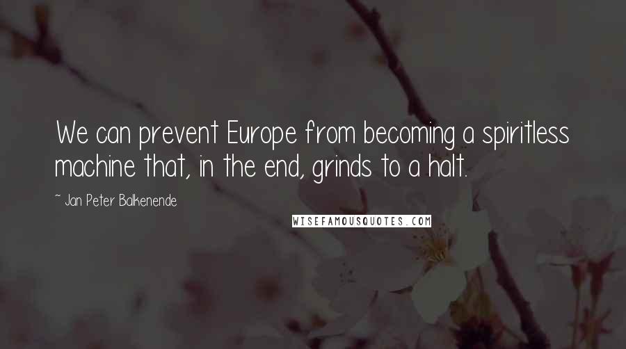 Jan Peter Balkenende Quotes: We can prevent Europe from becoming a spiritless machine that, in the end, grinds to a halt.