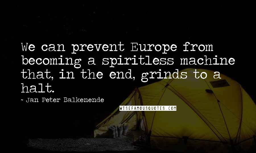 Jan Peter Balkenende Quotes: We can prevent Europe from becoming a spiritless machine that, in the end, grinds to a halt.