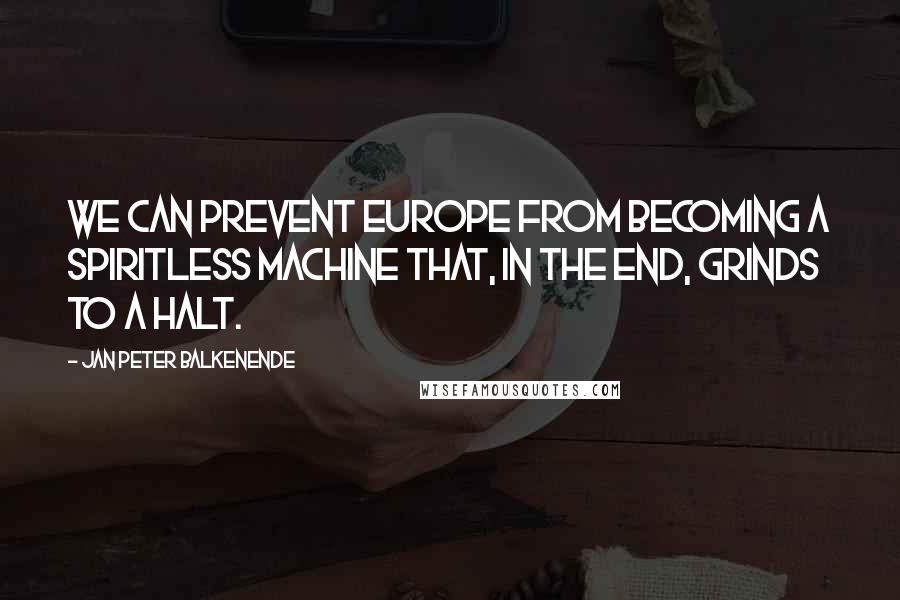 Jan Peter Balkenende Quotes: We can prevent Europe from becoming a spiritless machine that, in the end, grinds to a halt.