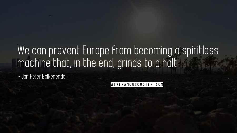 Jan Peter Balkenende Quotes: We can prevent Europe from becoming a spiritless machine that, in the end, grinds to a halt.