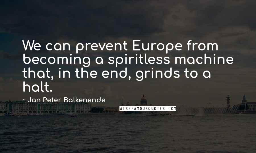 Jan Peter Balkenende Quotes: We can prevent Europe from becoming a spiritless machine that, in the end, grinds to a halt.