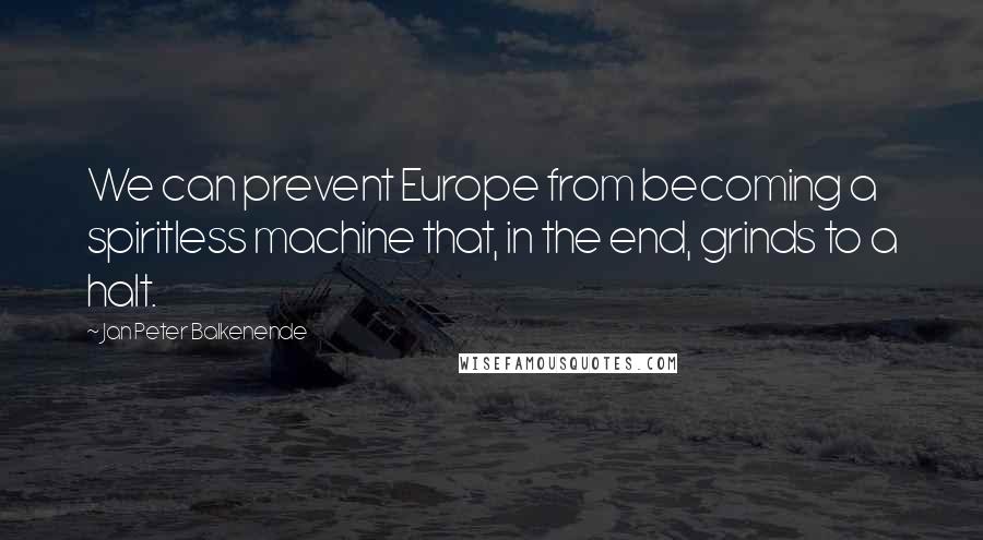 Jan Peter Balkenende Quotes: We can prevent Europe from becoming a spiritless machine that, in the end, grinds to a halt.