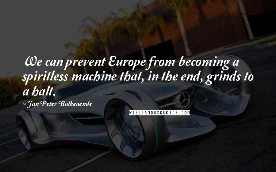 Jan Peter Balkenende Quotes: We can prevent Europe from becoming a spiritless machine that, in the end, grinds to a halt.