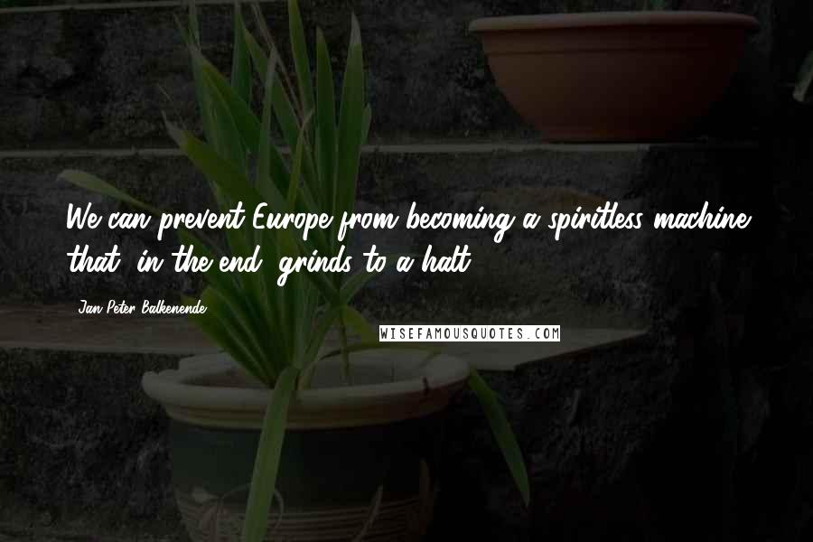 Jan Peter Balkenende Quotes: We can prevent Europe from becoming a spiritless machine that, in the end, grinds to a halt.