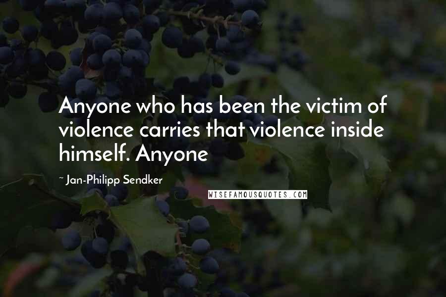 Jan-Philipp Sendker Quotes: Anyone who has been the victim of violence carries that violence inside himself. Anyone