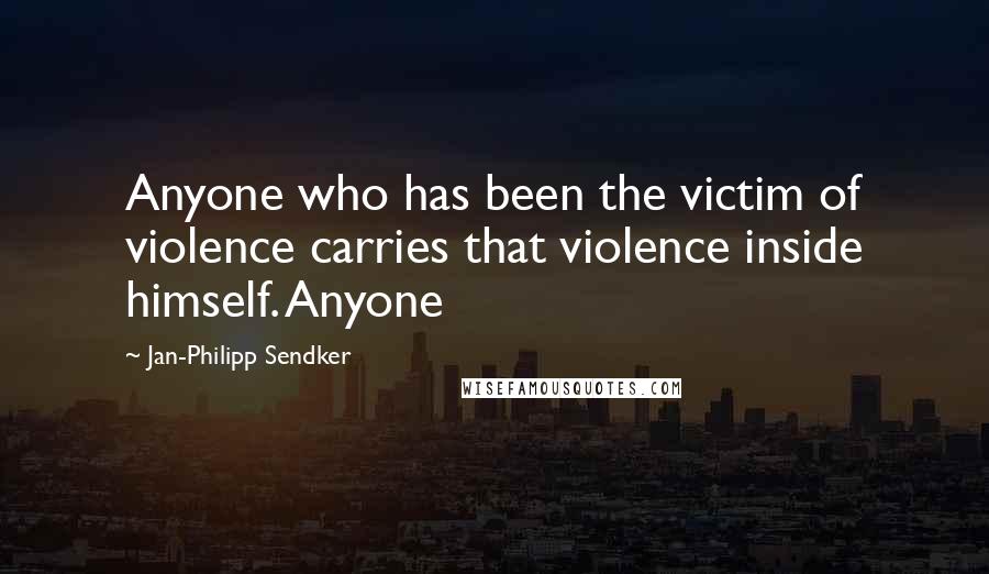 Jan-Philipp Sendker Quotes: Anyone who has been the victim of violence carries that violence inside himself. Anyone