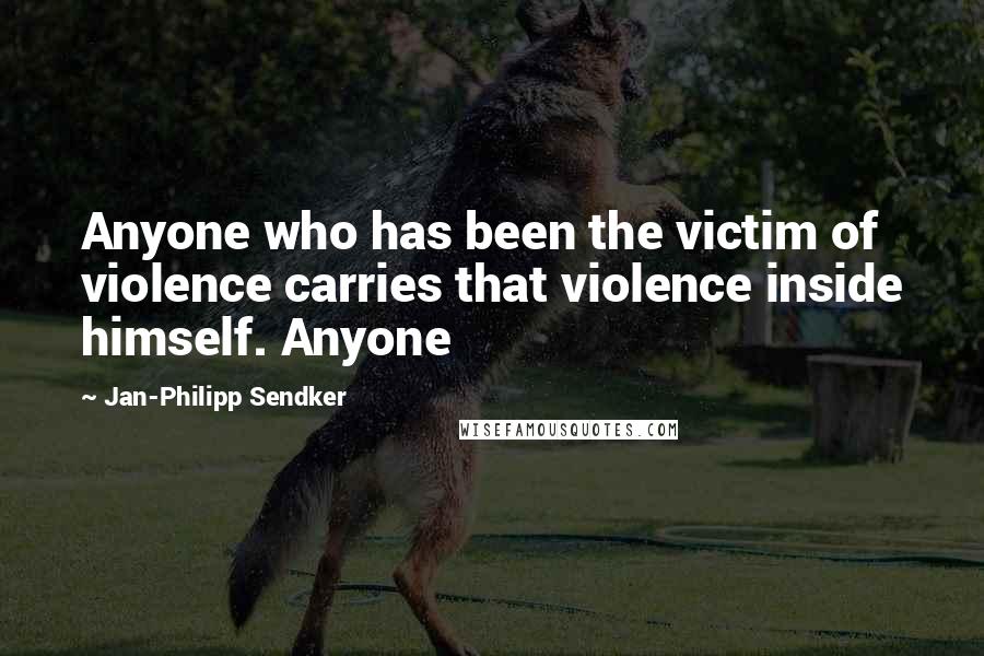 Jan-Philipp Sendker Quotes: Anyone who has been the victim of violence carries that violence inside himself. Anyone