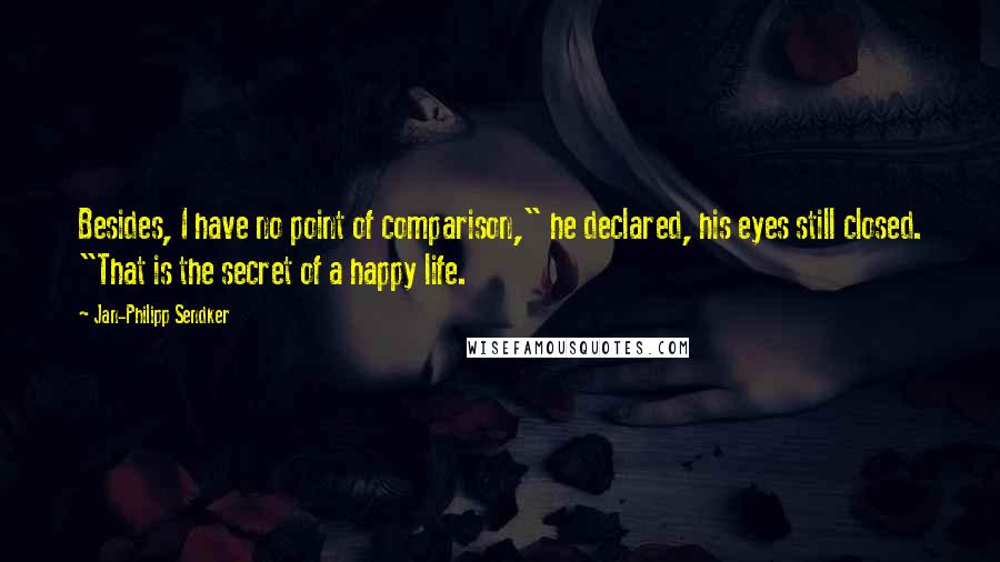 Jan-Philipp Sendker Quotes: Besides, I have no point of comparison," he declared, his eyes still closed. "That is the secret of a happy life.
