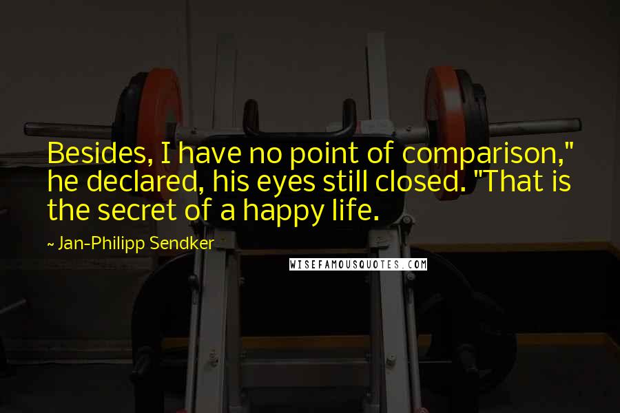 Jan-Philipp Sendker Quotes: Besides, I have no point of comparison," he declared, his eyes still closed. "That is the secret of a happy life.