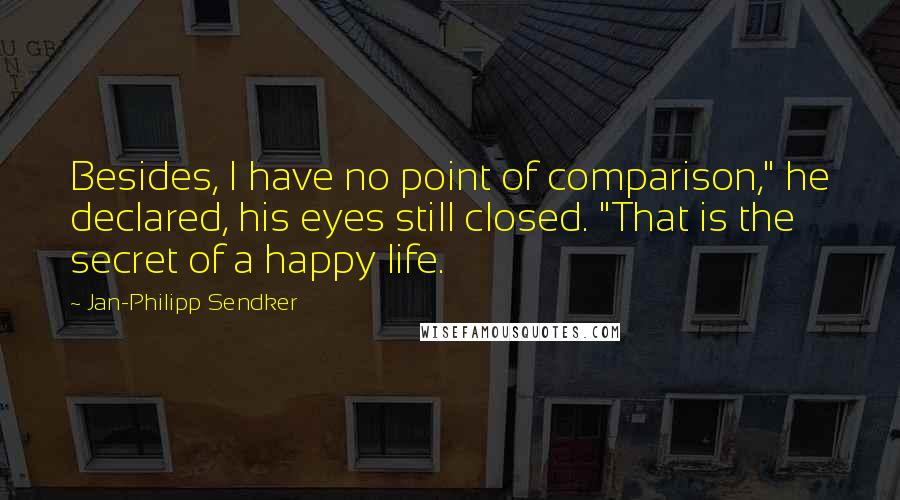 Jan-Philipp Sendker Quotes: Besides, I have no point of comparison," he declared, his eyes still closed. "That is the secret of a happy life.