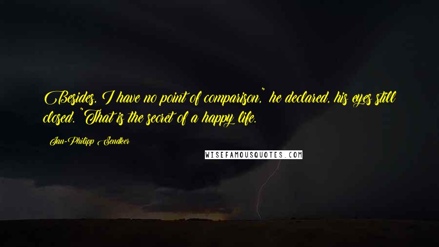 Jan-Philipp Sendker Quotes: Besides, I have no point of comparison," he declared, his eyes still closed. "That is the secret of a happy life.