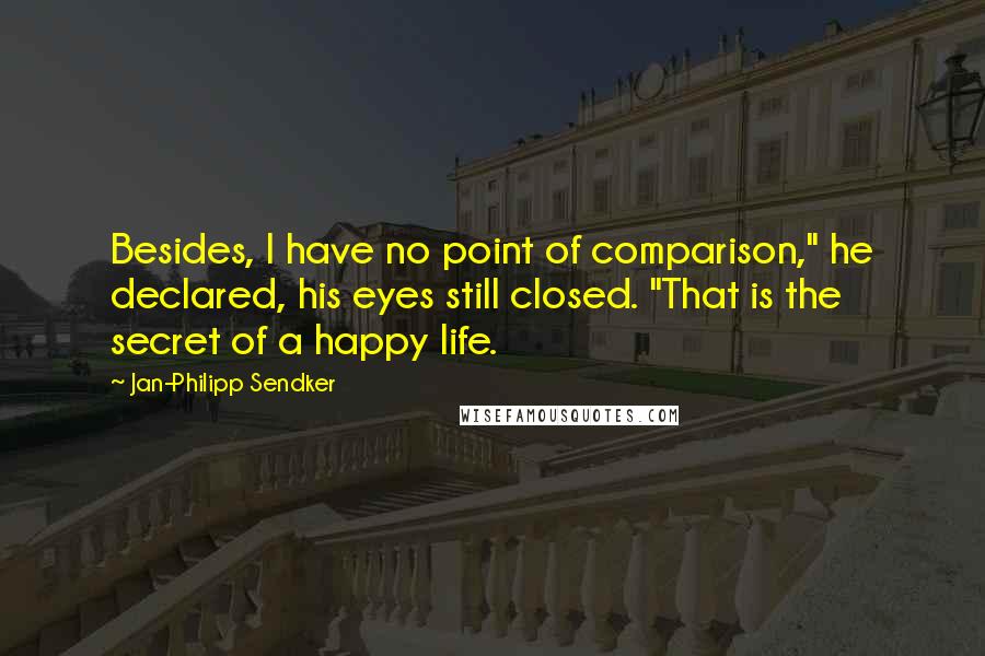 Jan-Philipp Sendker Quotes: Besides, I have no point of comparison," he declared, his eyes still closed. "That is the secret of a happy life.