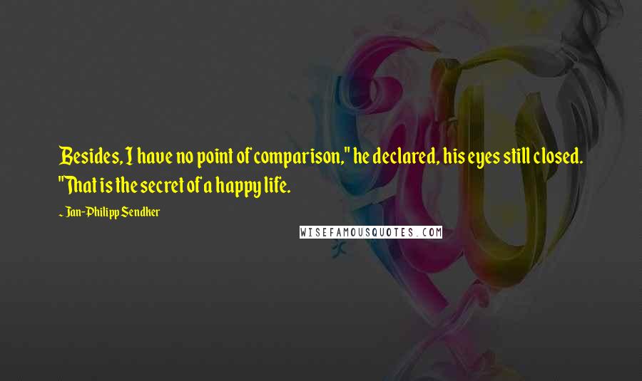 Jan-Philipp Sendker Quotes: Besides, I have no point of comparison," he declared, his eyes still closed. "That is the secret of a happy life.