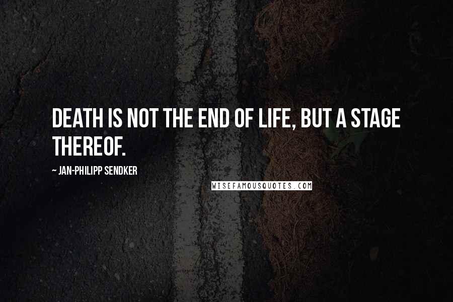 Jan-Philipp Sendker Quotes: Death is not the end of life, but a stage thereof.