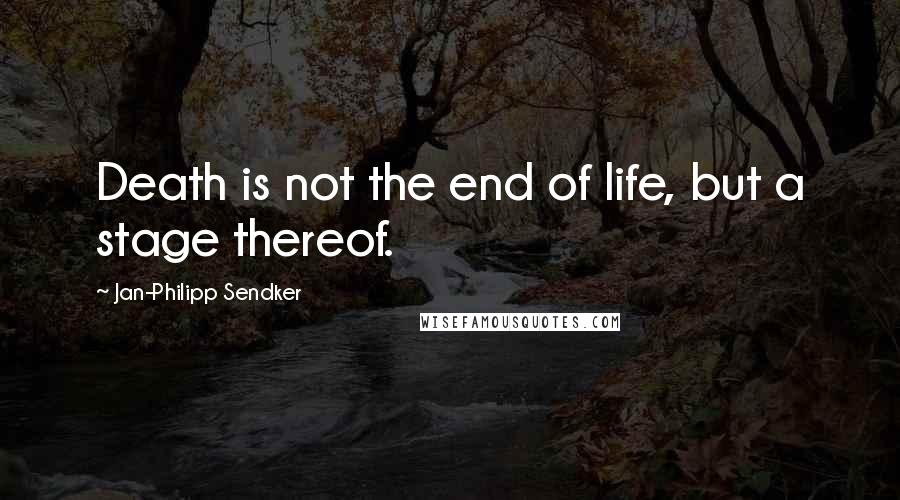 Jan-Philipp Sendker Quotes: Death is not the end of life, but a stage thereof.